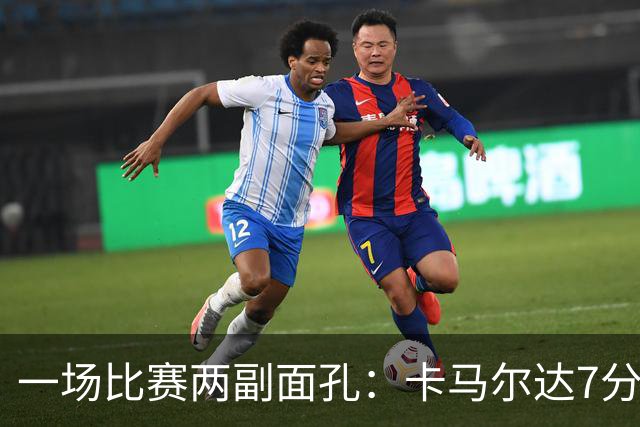 一场比赛两副面孔：卡马尔达7分钟2球救主，防守端两大失误白送