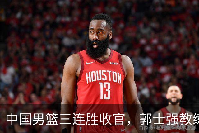 中国男篮三连胜收官，郭士强教练组或将启动三项重要调整，为中国男篮确立长期建队新核心