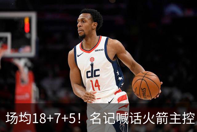 场均18+7+5！名记喊话火箭主控：练好一项技能，可跻身全明星+成为超巨