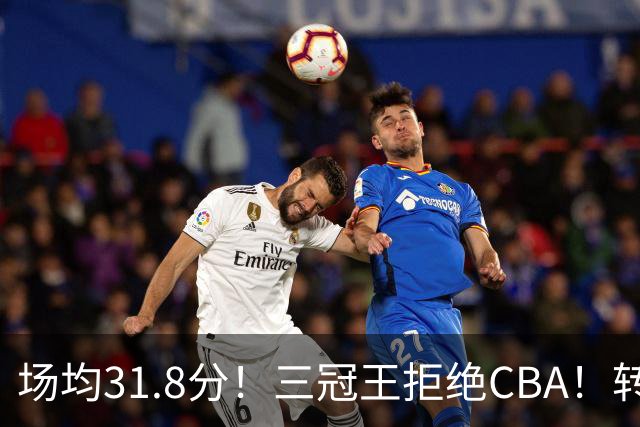 场均31.8分！三冠王拒绝CBA！转战欧洲！为什么？