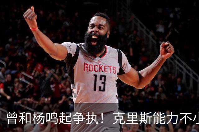 曾和杨鸣起争执！克里斯能力不小，脾气很大，乌戈能拿捏得住吗？
