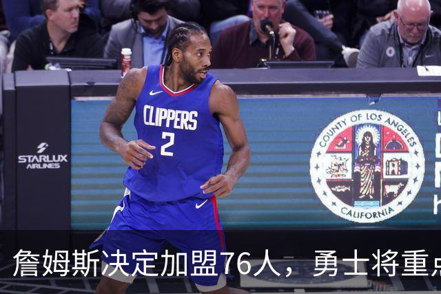 詹姆斯决定加盟76人，勇士将重点转向格林未来和球队发展