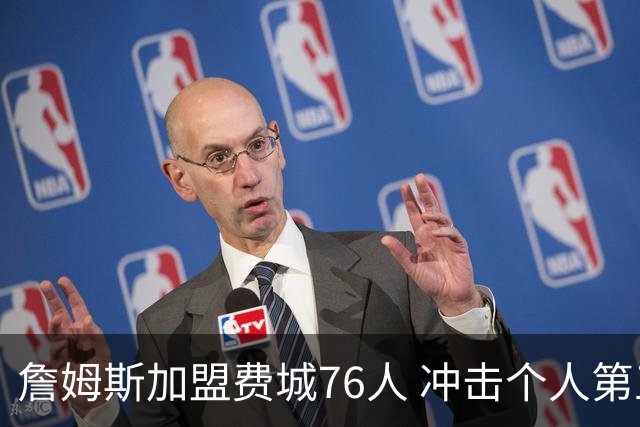 詹姆斯加盟费城76人 冲击个人第五冠